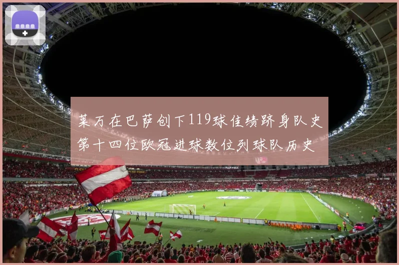 莱万在巴萨创下119球佳绩跻身队史第十四位欧冠进球数位列球队历史第四
