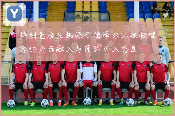 热刺重焕生机源于德泽尔比执教理念的全面融入与团队买入态度