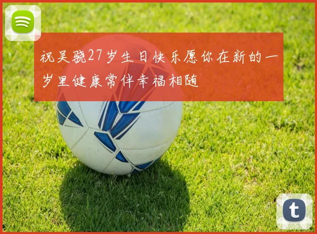 祝吴骁27岁生日快乐愿你在新的一岁里健康常伴幸福相随