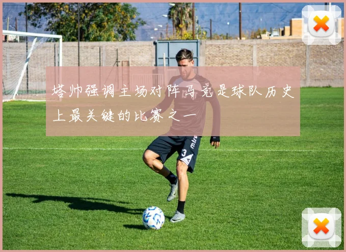 塔帅强调主场对阵马竞是球队历史上最关键的比赛之一