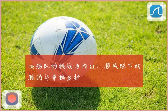 快船队的挑战与内讧：顺风球下的脆弱与争执分析