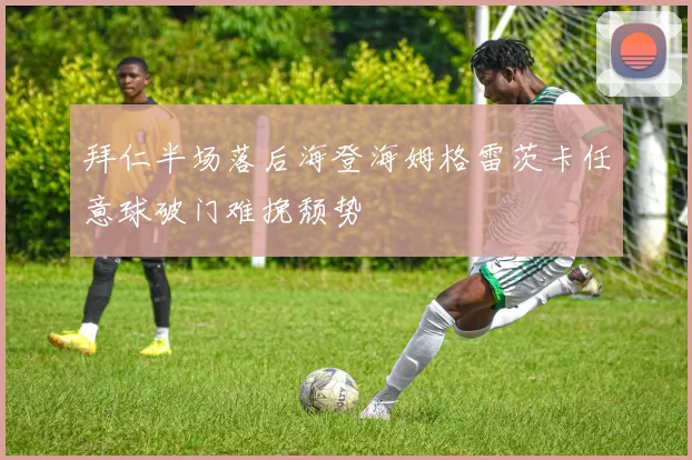 拜仁半场落后海登海姆格雷茨卡任意球破门难挽颓势