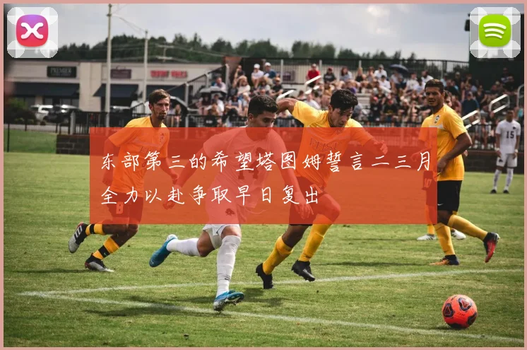 东部第三的希望塔图姆誓言二三月全力以赴争取早日复出