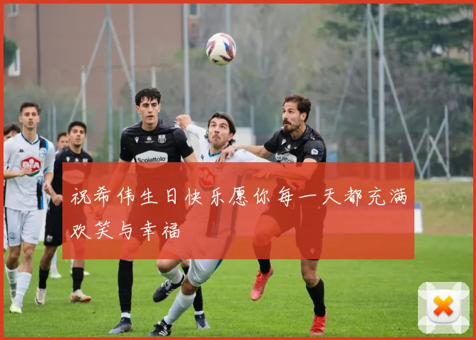 祝希伟生日快乐愿你每一天都充满欢笑与幸福