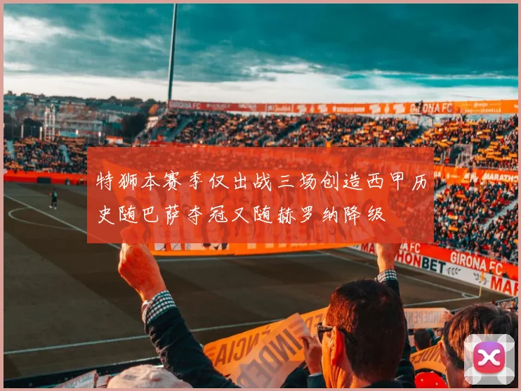 特狮本赛季仅出战三场创造西甲历史随巴萨夺冠又随赫罗纳降级