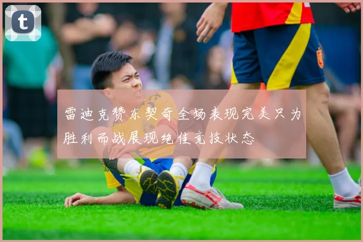 雷迪克赞东契奇全场表现完美只为胜利而战展现绝佳竞技状态