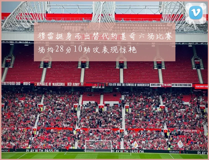 穆雷挺身而出替代约基奇六场比赛场均28分10助攻表现惊艳